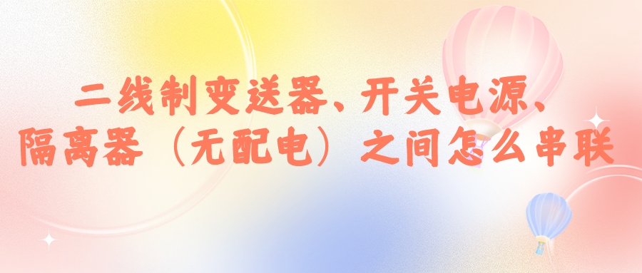二線制變送器、開關(guān)電源、隔離器（無配電）之間怎么串...